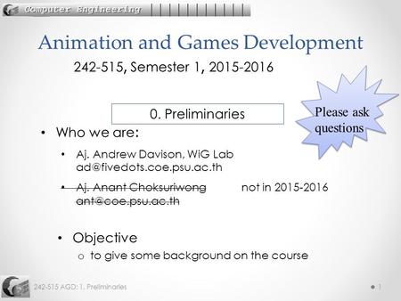 242-515 AGD: 1. Preliminaries1 Objective o to give some background on the course Animation and Games Development 242-515, Semester 1, 2015-2016 Who we.
