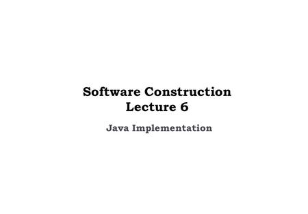 Java Implementation Software Construction Lecture 6.