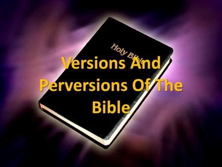 Versions And Perversions Of The Bible. Philosophy of Producers KJV- “we do not deny, nay we affirm and avow, that the very meanest translation of.