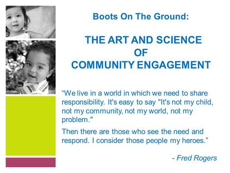 Boots On The Ground: THE ART AND SCIENCE OF COMMUNITY ENGAGEMENT “We live in a world in which we need to share responsibility. It's easy to say It's not.
