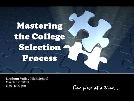 Loudoun Valley High School March 12, 2013 6:30- 8:00 pm Mastering the College Selection Process One piece at a time….