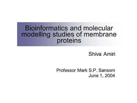 Bioinformatics and molecular modelling studies of membrane proteins Shiva Amiri Professor Mark S.P. Sansom June 1, 2004.