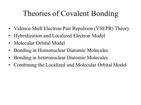 Theories of Covalent Bonding Valence-Shell Electron-Pair Repulsion (VSEPR) Theory Hybridization and Localized Electron Model Molecular Orbital Model Bonding.