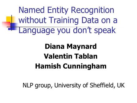 Named Entity Recognition without Training Data on a Language you don’t speak Diana Maynard Valentin Tablan Hamish Cunningham NLP group, University of Sheffield,