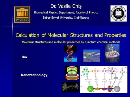 Calculation of Molecular Structures and Properties Molecular structures and molecular properties by quantum chemical methods Dr. Vasile Chiş Biomedical.
