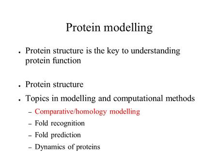 Protein modelling ● Protein structure is the key to understanding protein function ● Protein structure ● Topics in modelling and computational methods.