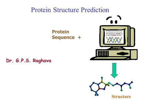 Protein Structure Prediction Dr. G.P.S. Raghava Protein Sequence + Structure.