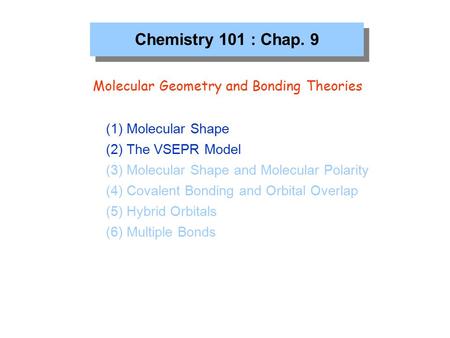 Chemistry 101 : Chap. 9 Molecular Geometry and Bonding Theories (1) Molecular Shape (2) The VSEPR Model (3) Molecular Shape and Molecular Polarity (4)