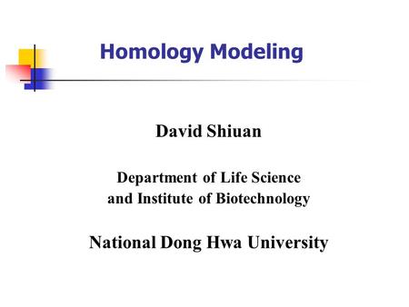 Homology Modeling David Shiuan Department of Life Science and Institute of Biotechnology National Dong Hwa University.