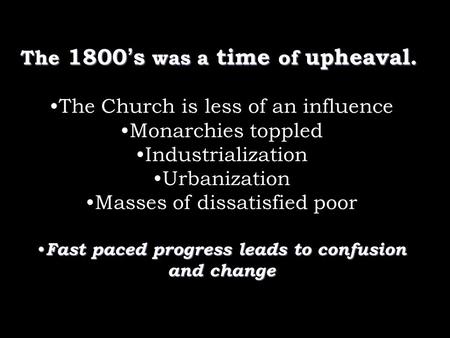 The 1800’s was a time of upheaval. The Church is less of an influence Monarchies toppled Industrialization Urbanization Masses of dissatisfied poor Fast.