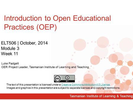 Tasmanian Institute of Learning & Teaching Introduction to Open Educational Practices (OEP) ELT506 | October, 2014 Module 3 Week 11 Luke Padgett OER Project.