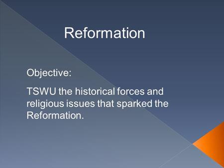 Reformation TSWU the historical forces and religious issues that sparked the Reformation. Objective:
