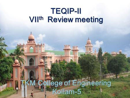 TKM College of Engineering Kollam-5 TEQIP-II VII th Review meeting TEQIP-II VII th Review meeting.