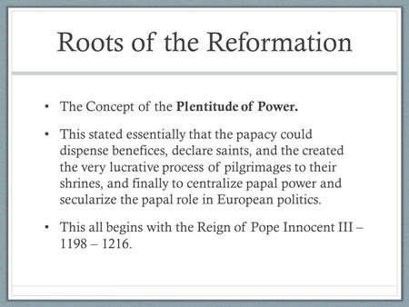 Roots of the Reformation The Concept of the Plentitude of Power. This stated essentially that the papacy could dispense benefices, declare saints, and.