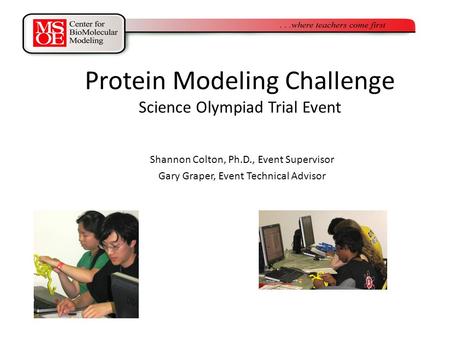 Protein Modeling Challenge Science Olympiad Trial Event Shannon Colton, Ph.D., Event Supervisor Gary Graper, Event Technical Advisor.