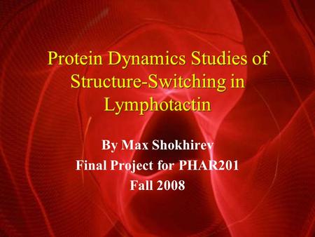 Protein Dynamics Studies of Structure-Switching in Lymphotactin By Max Shokhirev Final Project for PHAR201 Fall 2008.