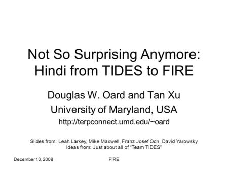 December 13, 2008FIRE Not So Surprising Anymore: Hindi from TIDES to FIRE Douglas W. Oard and Tan Xu University of Maryland, USA