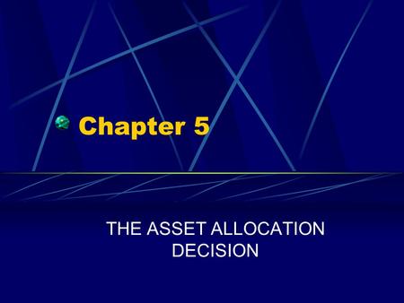 Chapter 5 THE ASSET ALLOCATION DECISION. Chapter 5 Questions What is asset allocation? What are four basic risk management strategies? How and why do.