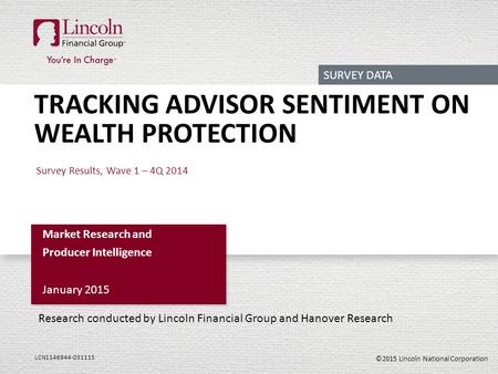 ©2015 Lincoln National Corporation LCN1146944-031115 TRACKING ADVISOR SENTIMENT ON WEALTH PROTECTION Survey Results, Wave 1 – 4Q 2014 Market Research and.