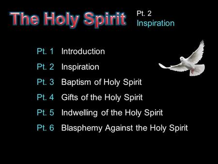 Pt. 1 Introduction Pt. 2 Inspiration Pt. 3 Baptism of Holy Spirit Pt. 4 Gifts of the Holy Spirit Pt. 5 Indwelling of the Holy Spirit Pt. 6 Blasphemy Against.