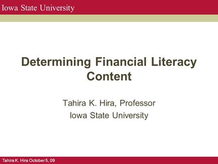 Tahira K. Hira October 5, 09 Iowa State University Determining Financial Literacy Content Tahira K. Hira, Professor Iowa State University.