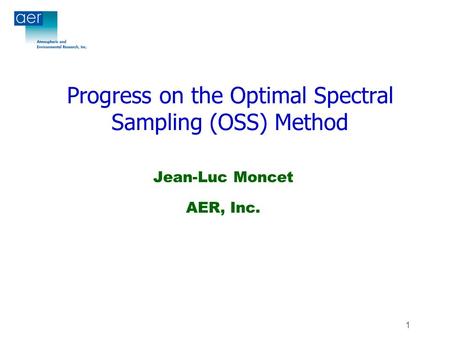 1 Progress on the Optimal Spectral Sampling (OSS) Method Jean-Luc Moncet AER, Inc.