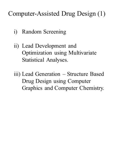 Computer-Assisted Drug Design (1) i)Random Screening ii)Lead Development and Optimization using Multivariate Statistical Analyses. iii)Lead Generation.