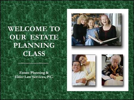 WELCOME TO OUR ESTATE PLANNING CLASS Estate Planning & Elder Law Services, P.C.