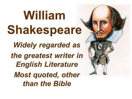 William Shakespeare Widely regarded as the greatest writer in English Literature Most quoted, other than the Bible.
