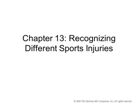 © 2005 The McGraw-Hill Companies, Inc. All rights reserved. Chapter 13: Recognizing Different Sports Injuries.
