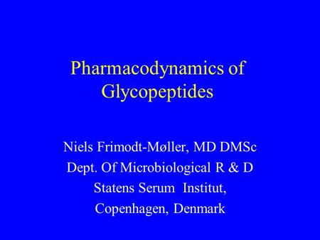 Pharmacodynamics of Glycopeptides Niels Frimodt-Møller, MD DMSc Dept. Of Microbiological R & D Statens Serum Institut, Copenhagen, Denmark.