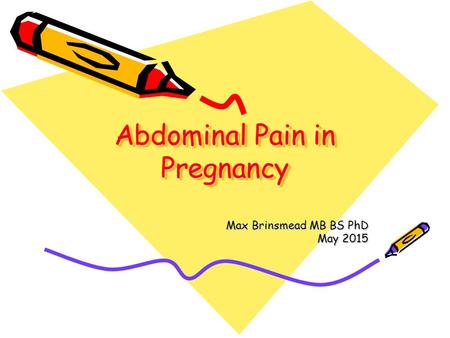 Abdominal Pain in Pregnancy Max Brinsmead MB BS PhD May 2015.