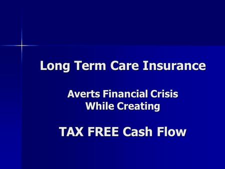 Long Term Care Insurance Averts Financial Crisis While Creating TAX FREE Cash Flow.