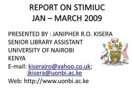 REPORT ON STIMIUC JAN – MARCH 2009 PRESENTED BY : JANIPHER R.O. KISERA SENIOR LIBRARY ASSISTANT UNIVERSITY OF NAIROBI KENYA
