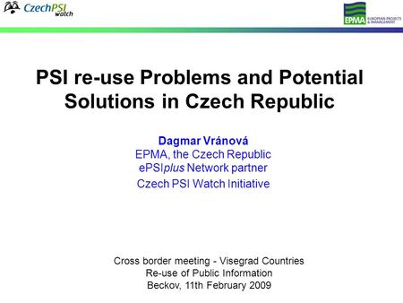 PSI re-use Problems and Potential Solutions in Czech Republic Dagmar Vránová EPMA, the Czech Republic ePSIplus Network partner Czech PSI Watch Initiative.