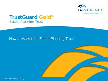 1 How to Market the Estate Planning Trust M8573 (2-15) © 2015 Forethought.