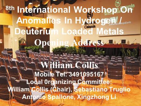 1 8th International Workshop On Anomalies In Hydrogen / Deuterium Loaded Metals Opening Address William Collis Mobile Tel: 3491095167 Local 0rganizing.