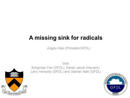 A missing sink for radicals Jingqiu Mao (Princeton/GFDL) With Songmiao Fan (GFDL), Daniel Jacob (Harvard), Larry Horowitz (GFDL) and Vaishali Naik (GFDL)