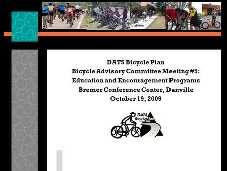 DATS Bicycle Plan Bicycle Advisory Committee Meeting #5: Education and Encouragement Programs Bremer Conference Center, Danville October 19, 2009.