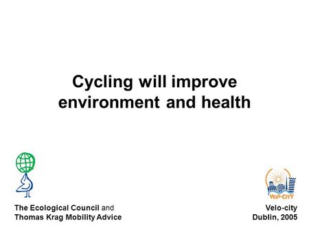 Cycling will improve environment and health Velo-city Dublin, 2005 The Ecological Council and Thomas Krag Mobility Advice.