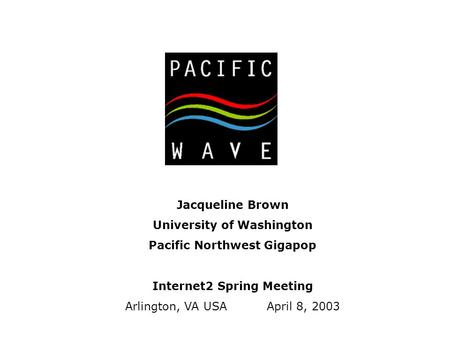 Jacqueline Brown University of Washington Pacific Northwest Gigapop Internet2 Spring Meeting Arlington, VA USA April 8, 2003.