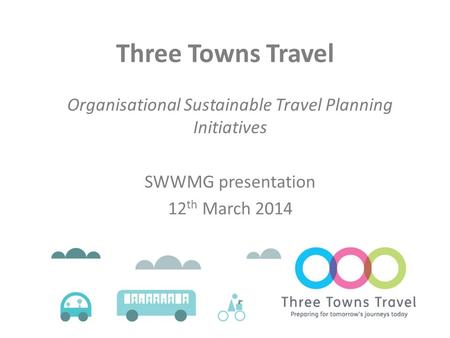 Three Towns Travel Organisational Sustainable Travel Planning Initiatives SWWMG presentation 12 th March 2014.