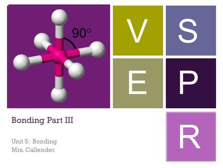 + Bonding Part III Unit 5: Bonding Mrs. Callender VS E P R.