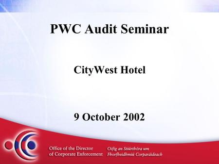 PWC Audit Seminar CityWest Hotel 9 October 2002. Issues on the Audit Front Initial Experiences of the ODCE Paul Appleby Director of Corporate Enforcement.