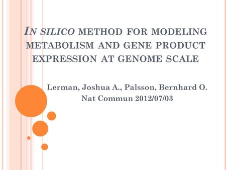 I N SILICO METHOD FOR MODELING METABOLISM AND GENE PRODUCT EXPRESSION AT GENOME SCALE Lerman, Joshua A., Palsson, Bernhard O. Nat Commun 2012/07/03.