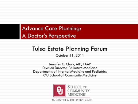 Tulsa Estate Planning Forum October 11, 2011 Jennifer K. Clark, MD, FAAP Division Director, Palliative Medicine Departments of Internal Medicine and Pediatrics.