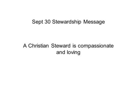 Sept 30 Stewardship Message A Christian Steward is compassionate and loving.