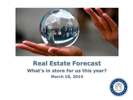 Real Estate Forecast What’s in store for us this year? March 18, 2014.