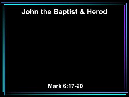 John the Baptist & Herod Mark 6:17-20. 17 For Herod himself had sent and laid hold of John, and bound him in prison for the sake of Herodias, his brother.