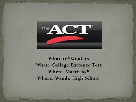 Who: 11 th Graders What: College Entrance Test When: March 19 th Where: Wando High School.